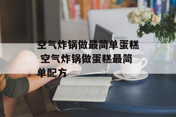 空气炸锅做最简单蛋糕 空气炸锅做蛋糕最简单配方-第1张图片-