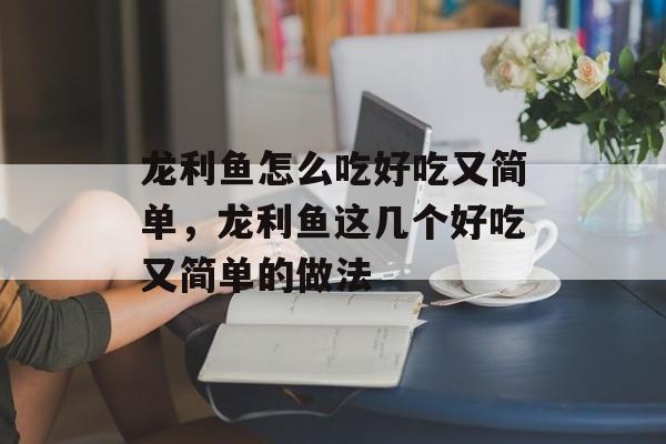 龙利鱼怎么吃好吃又简单，龙利鱼这几个好吃又简单的做法-第1张图片-