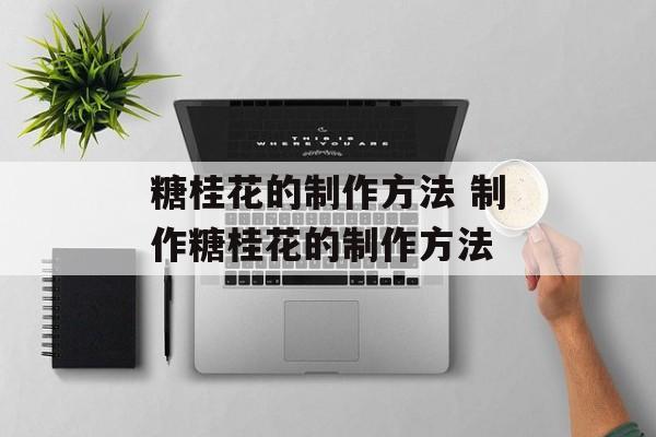 糖桂花的制作方法 制作糖桂花的制作方法-第1张图片-