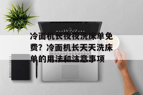 冷面机长夜夜洗床单免费？冷面机长天天洗床单的用法和注意事项-第1张图片-