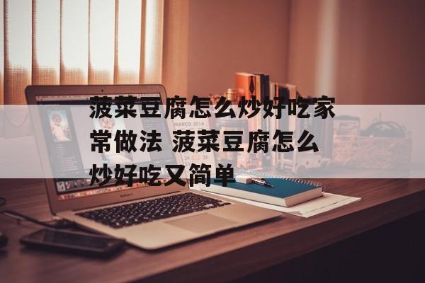 菠菜豆腐怎么炒好吃家常做法 菠菜豆腐怎么炒好吃又简单-第1张图片-