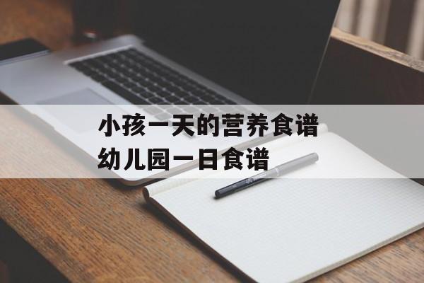 小孩一天的营养食谱 幼儿园一日食谱-第1张图片-