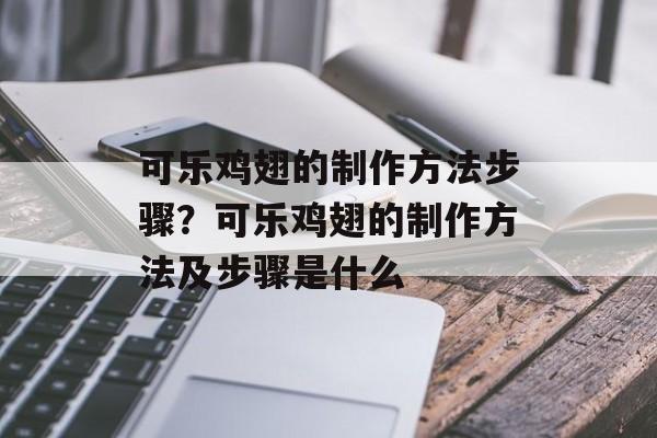 可乐鸡翅的制作方法步骤？可乐鸡翅的制作方法及步骤是什么-第1张图片-