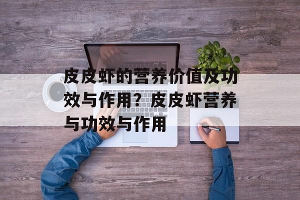 皮皮虾的营养价值及功效与作用？皮皮虾营养与功效与作用-第1张图片-