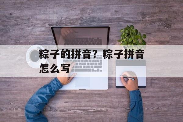 粽子的拼音？粽子拼音怎么写-第1张图片-