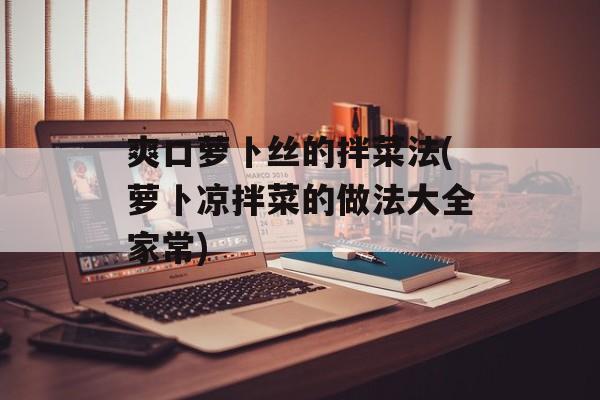 爽口萝卜丝的拌菜法(萝卜凉拌菜的做法大全家常)-第1张图片-