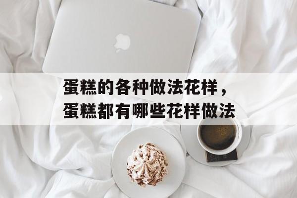 蛋糕的各种做法花样，蛋糕都有哪些花样做法-第1张图片-