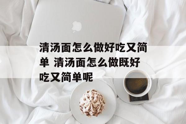 清汤面怎么做好吃又简单 清汤面怎么做既好吃又简单呢-第1张图片-