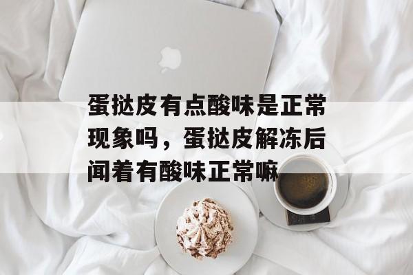 蛋挞皮有点酸味是正常现象吗，蛋挞皮解冻后闻着有酸味正常嘛-第1张图片-