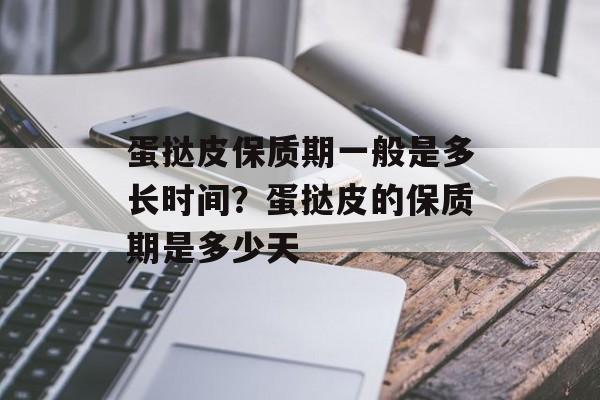 蛋挞皮保质期一般是多长时间？蛋挞皮的保质期是多少天-第1张图片-