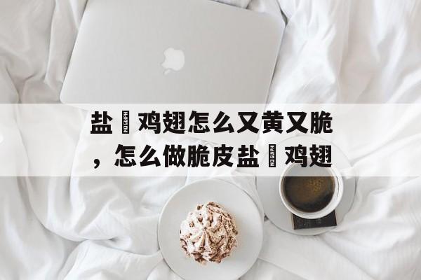 盐焗鸡翅怎么又黄又脆，怎么做脆皮盐焗鸡翅-第1张图片-