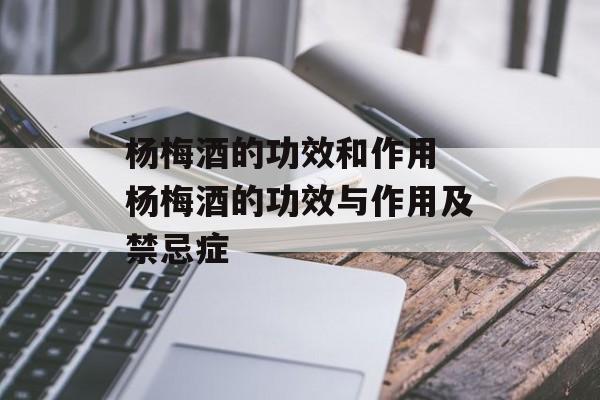杨梅酒的功效和作用 杨梅酒的功效与作用及禁忌症-第1张图片-