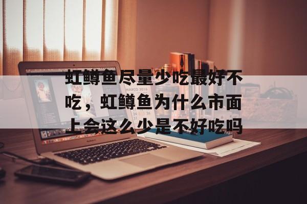 虹鳟鱼尽量少吃最好不吃，虹鳟鱼为什么市面上会这么少是不好吃吗-第1张图片-