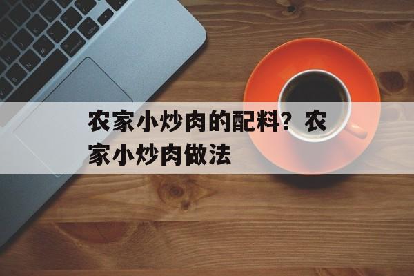 农家小炒肉的配料？农家小炒肉做法-第1张图片-