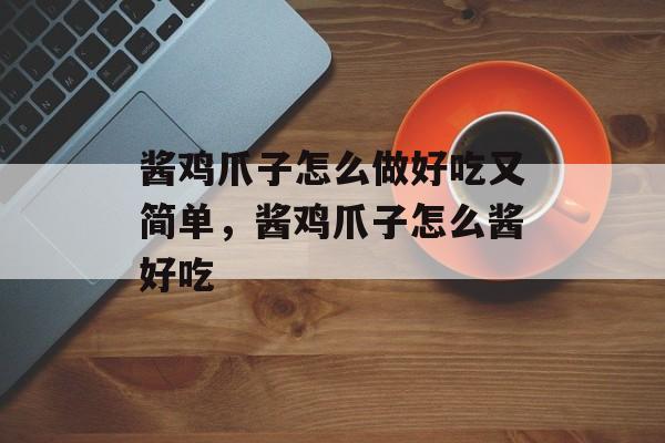 酱鸡爪子怎么做好吃又简单，酱鸡爪子怎么酱好吃-第1张图片-