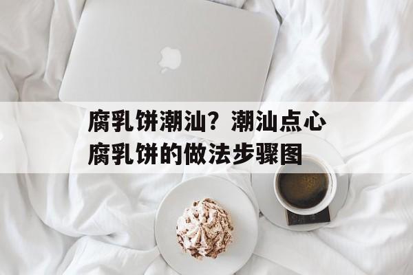 腐乳饼潮汕？潮汕点心腐乳饼的做法步骤图-第1张图片-