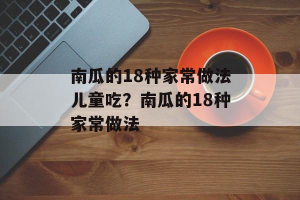 南瓜的18种家常做法儿童吃？南瓜的18种家常做法-第1张图片-