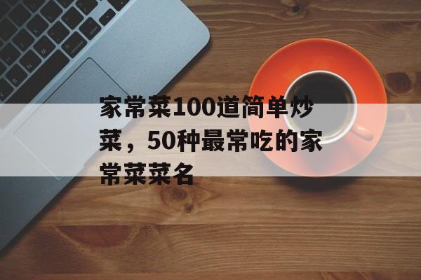 家常菜100道简单炒菜，50种最常吃的家常菜菜名-第1张图片-