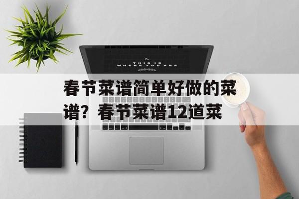 春节菜谱简单好做的菜谱？春节菜谱12道菜-第1张图片-