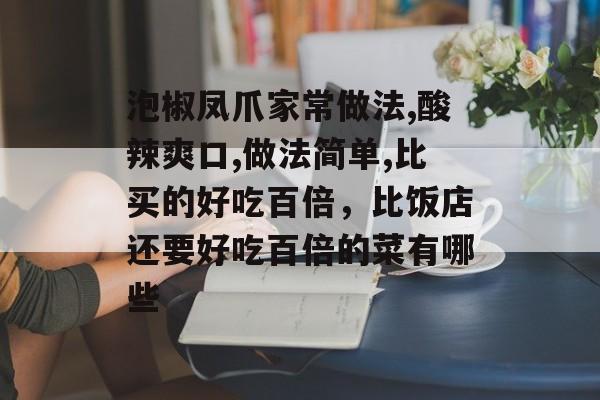 泡椒凤爪家常做法,酸辣爽口,做法简单,比买的好吃百倍，比饭店还要好吃百倍的菜有哪些-第1张图片-