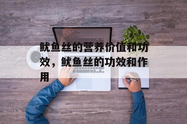 鱿鱼丝的营养价值和功效，鱿鱼丝的功效和作用-第1张图片-