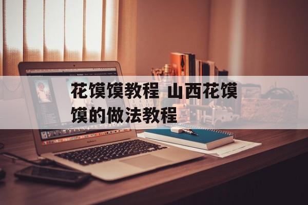 花馍馍教程 山西花馍馍的做法教程-第1张图片-