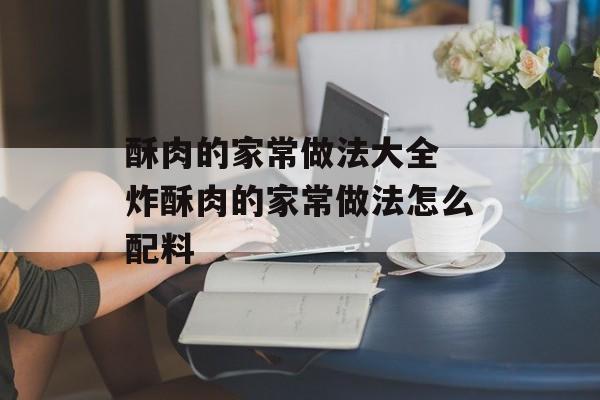 酥肉的家常做法大全 炸酥肉的家常做法怎么配料-第1张图片-