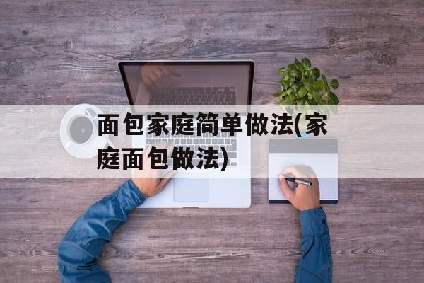面包家庭简单做法(家庭面包做法)-第1张图片-