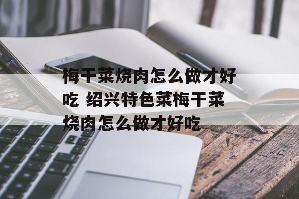 梅干菜烧肉怎么做才好吃 绍兴特色菜梅干菜烧肉怎么做才好吃-第1张图片-