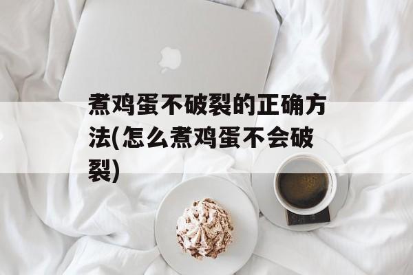 煮鸡蛋不破裂的正确方法(怎么煮鸡蛋不会破裂)-第1张图片-