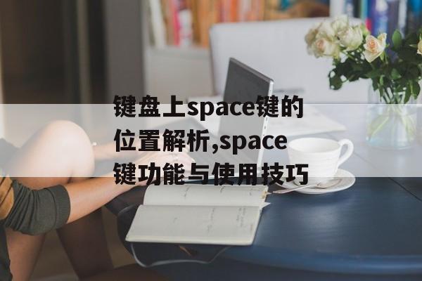键盘上space键的位置解析,space键功能与使用技巧-第1张图片- 键盘上space键的位置解析,space键功能与使用技巧-第1张图片-