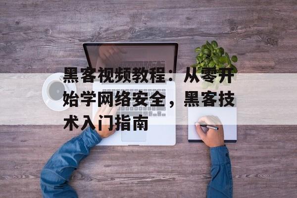 黑客视频教程:从零开始学网络安全,黑客技术入门指南-第1张图片- 黑客视频教程:从零开始学网络安全,黑客技术入门指南-第1张图片-