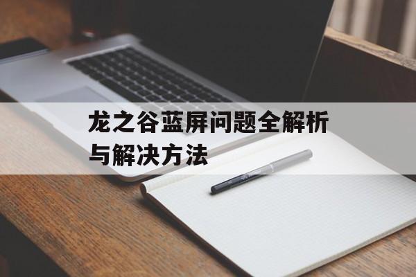 龙之谷蓝屏问题全解析与解决方法-第1张图片- 龙之谷蓝屏问题全解析与解决方法-第1张图片-