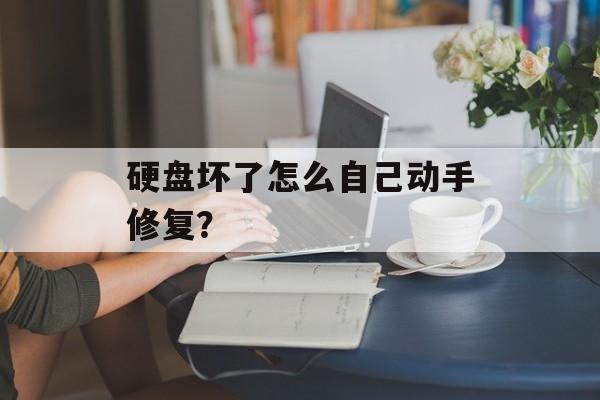 硬盘坏了怎么自己动手修复?-第1张图片- 硬盘坏了怎么自己动手修复?-第1张图片-